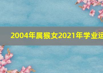 2004年属猴女2021年学业运