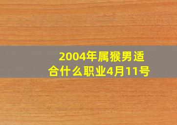 2004年属猴男适合什么职业4月11号