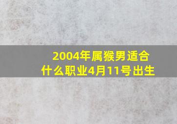 2004年属猴男适合什么职业4月11号出生