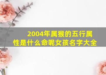 2004年属猴的五行属性是什么命呢女孩名字大全