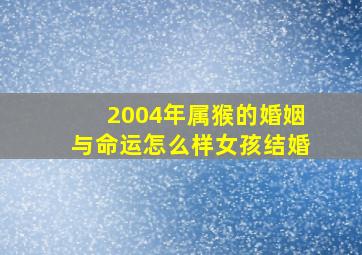 2004年属猴的婚姻与命运怎么样女孩结婚