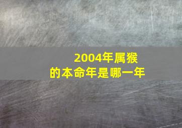 2004年属猴的本命年是哪一年