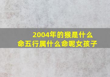 2004年的猴是什么命五行属什么命呢女孩子