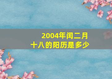 2004年闰二月十八的阳历是多少