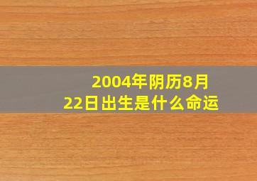 2004年阴历8月22日出生是什么命运