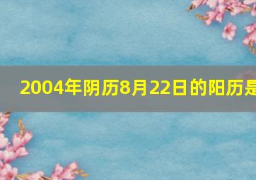 2004年阴历8月22日的阳历是