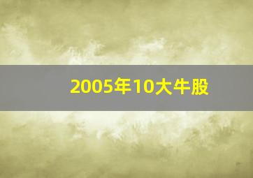 2005年10大牛股