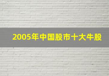 2005年中国股市十大牛股