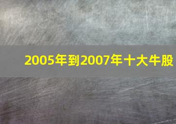 2005年到2007年十大牛股