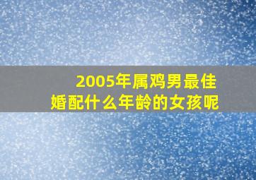 2005年属鸡男最佳婚配什么年龄的女孩呢