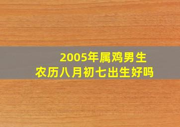 2005年属鸡男生农历八月初七出生好吗