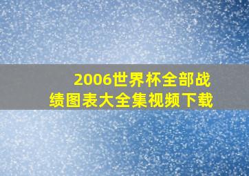 2006世界杯全部战绩图表大全集视频下载