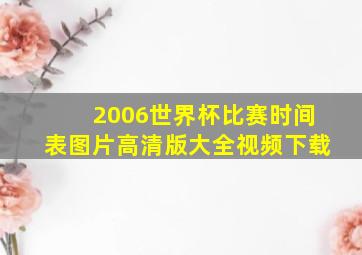 2006世界杯比赛时间表图片高清版大全视频下载