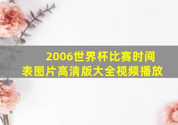 2006世界杯比赛时间表图片高清版大全视频播放