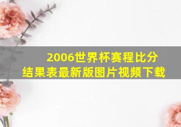 2006世界杯赛程比分结果表最新版图片视频下载