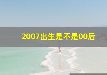 2007出生是不是00后