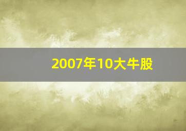 2007年10大牛股