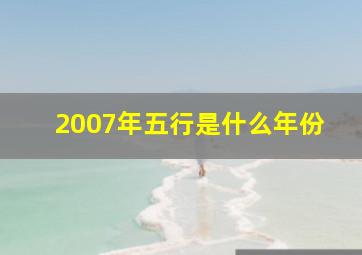 2007年五行是什么年份