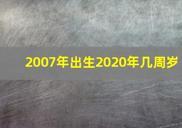 2007年出生2020年几周岁