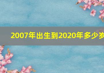 2007年出生到2020年多少岁