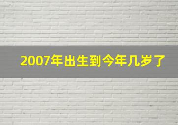 2007年出生到今年几岁了