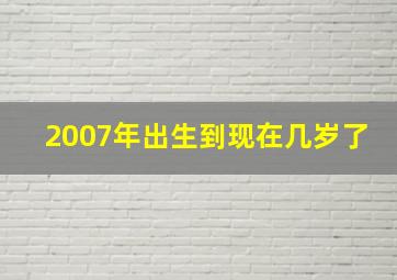 2007年出生到现在几岁了