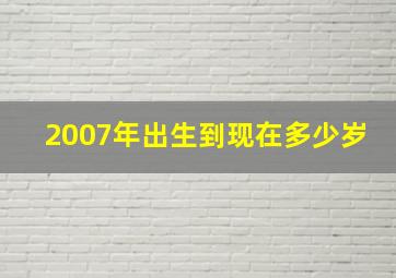 2007年出生到现在多少岁