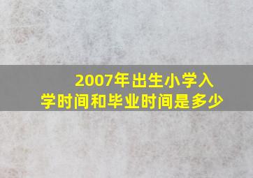 2007年出生小学入学时间和毕业时间是多少