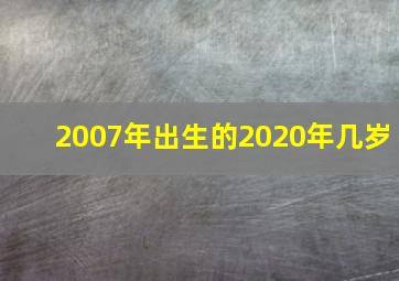 2007年出生的2020年几岁