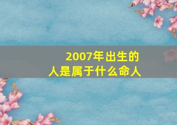 2007年出生的人是属于什么命人