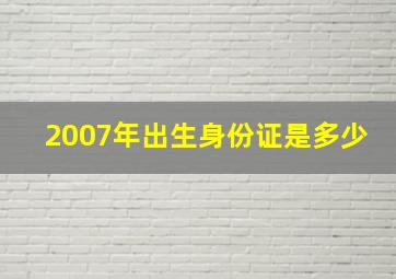 2007年出生身份证是多少