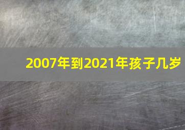 2007年到2021年孩子几岁