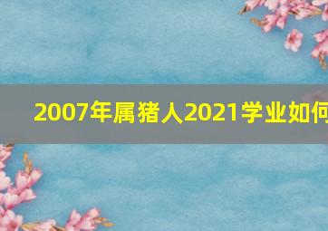 2007年属猪人2021学业如何