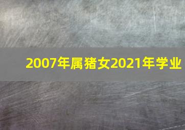 2007年属猪女2021年学业