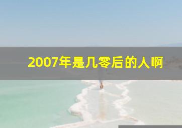 2007年是几零后的人啊