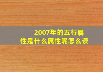 2007年的五行属性是什么属性呢怎么读