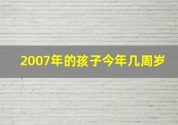 2007年的孩子今年几周岁