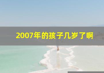 2007年的孩子几岁了啊