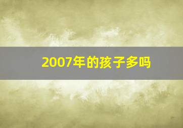 2007年的孩子多吗