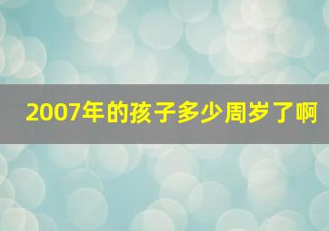 2007年的孩子多少周岁了啊