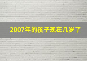 2007年的孩子现在几岁了