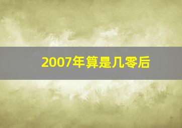 2007年算是几零后