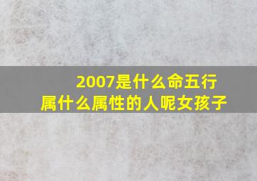 2007是什么命五行属什么属性的人呢女孩子