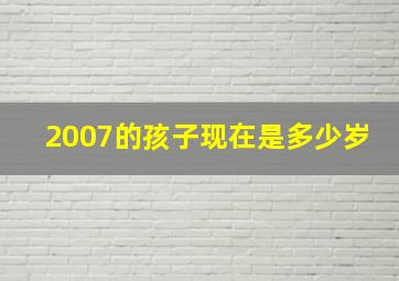 2007的孩子现在是多少岁