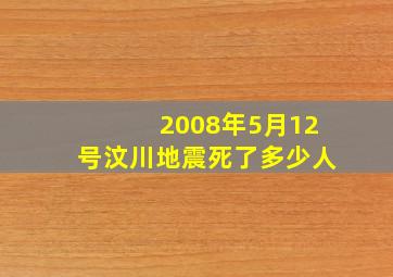 2008年5月12号汶川地震死了多少人