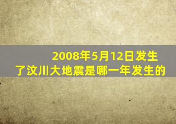 2008年5月12日发生了汶川大地震是哪一年发生的