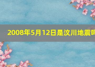 2008年5月12日是汶川地震吗