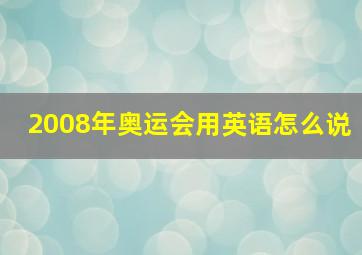 2008年奥运会用英语怎么说