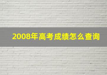 2008年高考成绩怎么查询