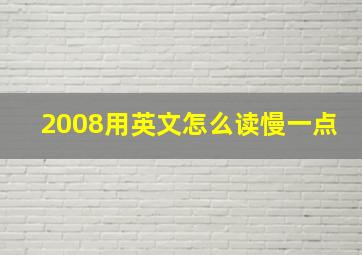 2008用英文怎么读慢一点